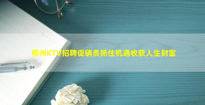 柳州KTV招聘促销员抓住机遇收获人生财富